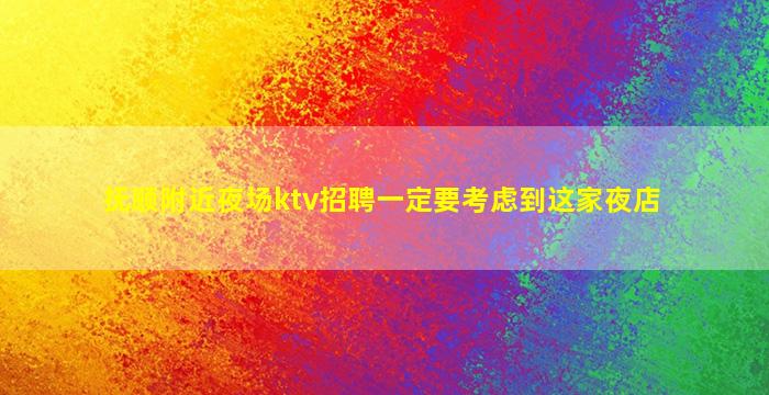 抚顺附近夜场ktv招聘一定要考虑到这家夜店